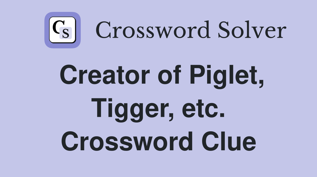 Creator of Piglet, Tigger, etc. Crossword Clue