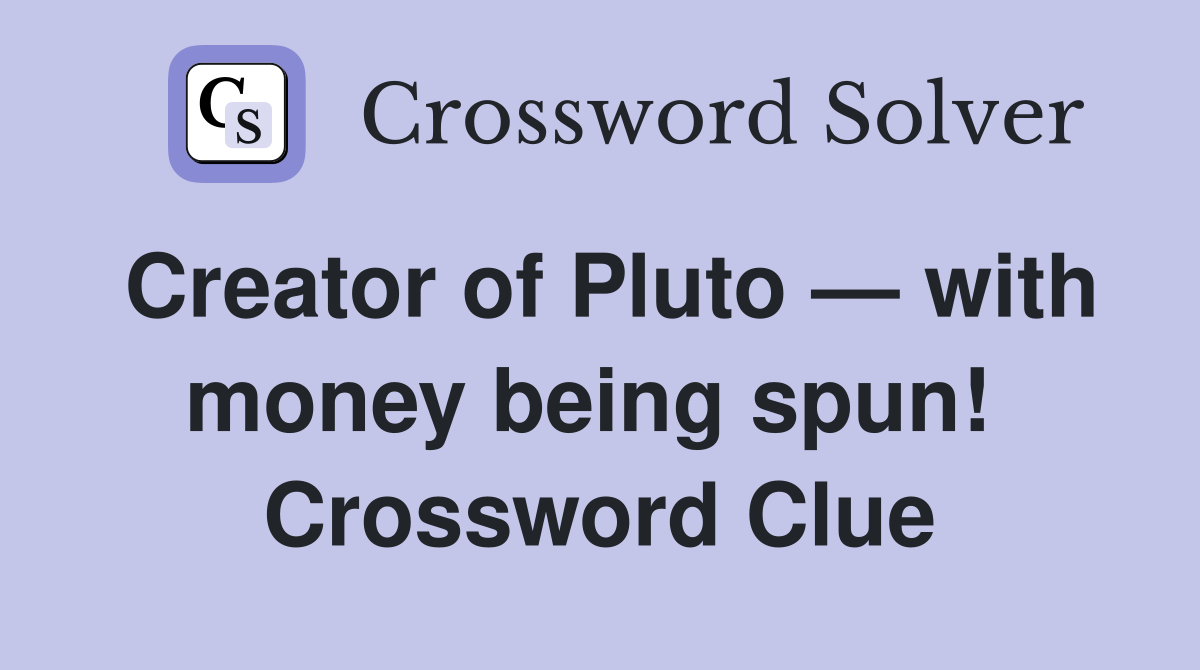 Creator of Pluto — with money being spun!  Crossword Clue