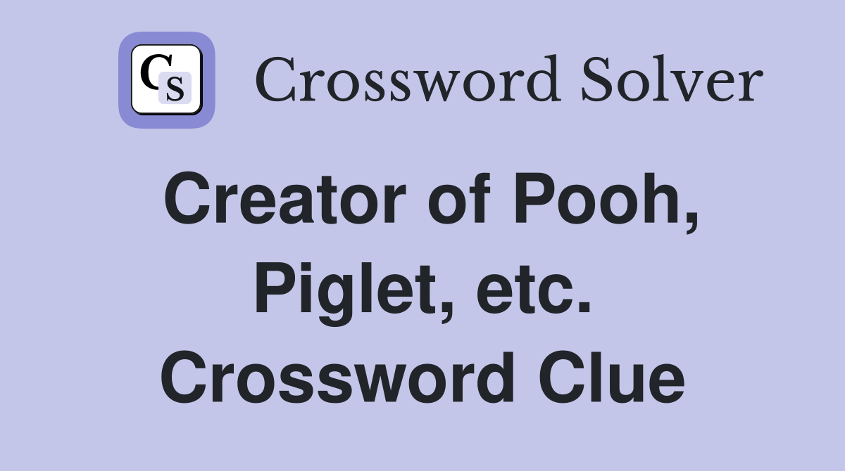 Creator of Pooh, Piglet, etc. Crossword Clue