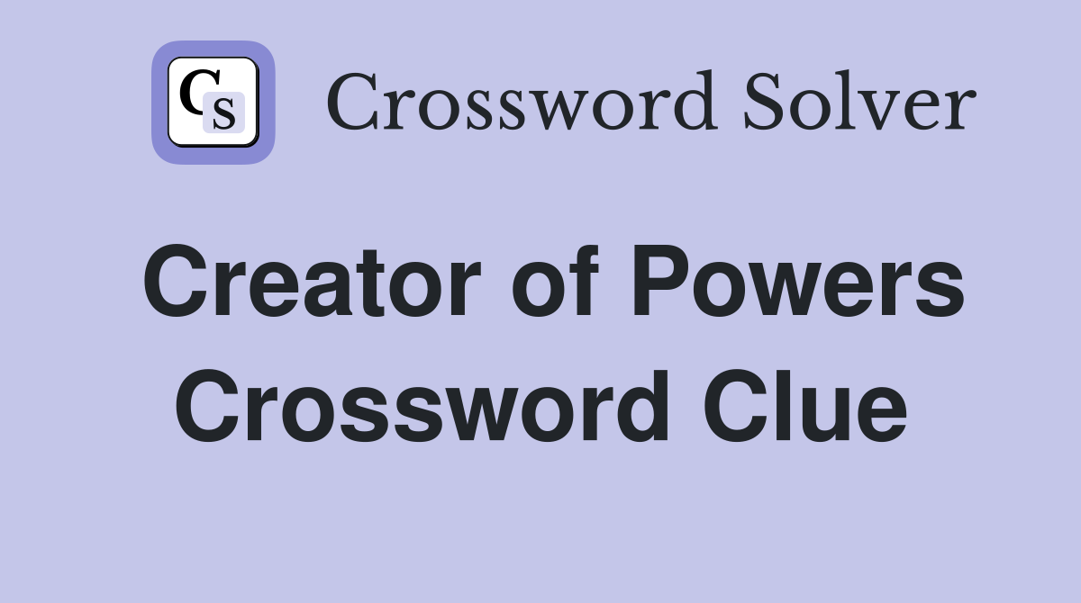 Creator of Powers Crossword Clue