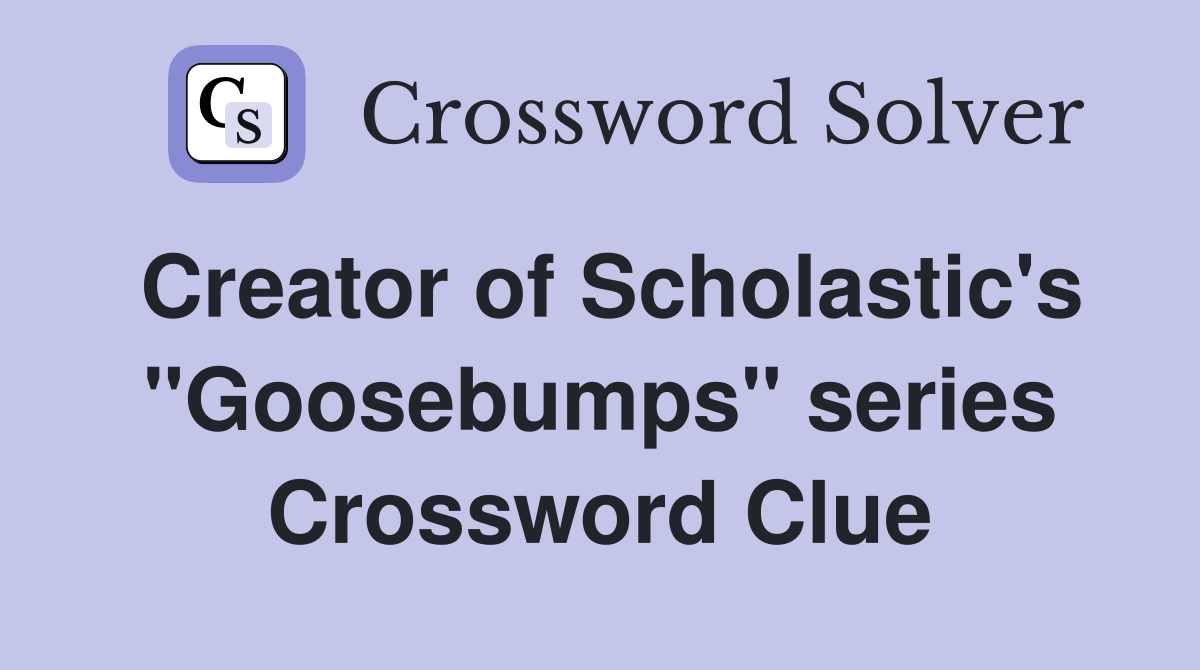 Creator of Scholastic's "Goosebumps" series Crossword Clue