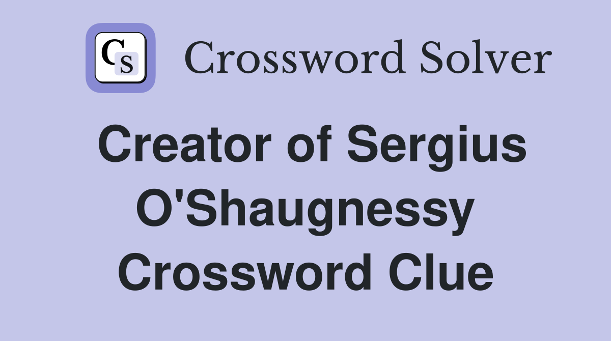 Creator of Sergius O'Shaugnessy Crossword Clue