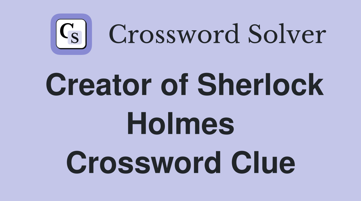 Creator of Sherlock Holmes Crossword Clue