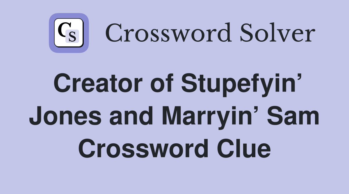 Creator of Stupefyin’ Jones and Marryin’ Sam Crossword Clue