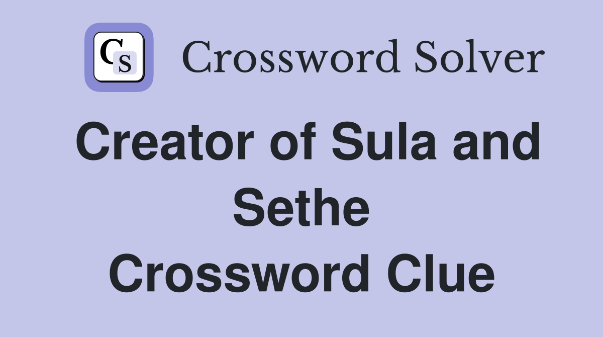 Creator of Sula and Sethe Crossword Clue