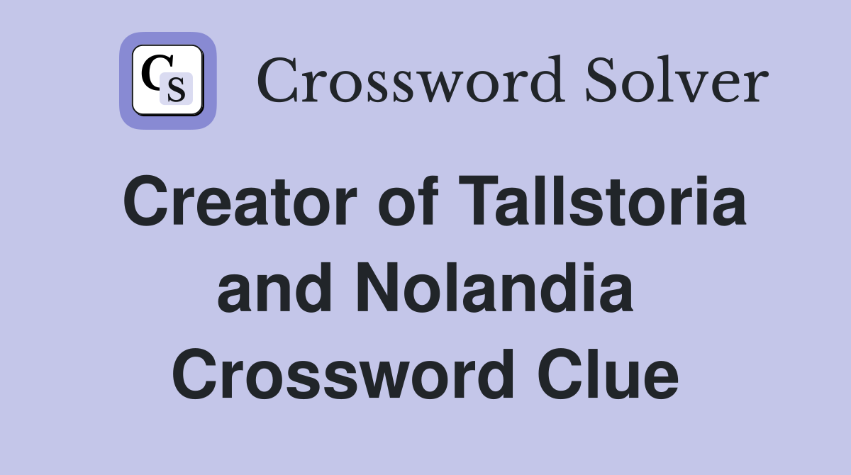 Creator of Tallstoria and Nolandia Crossword Clue