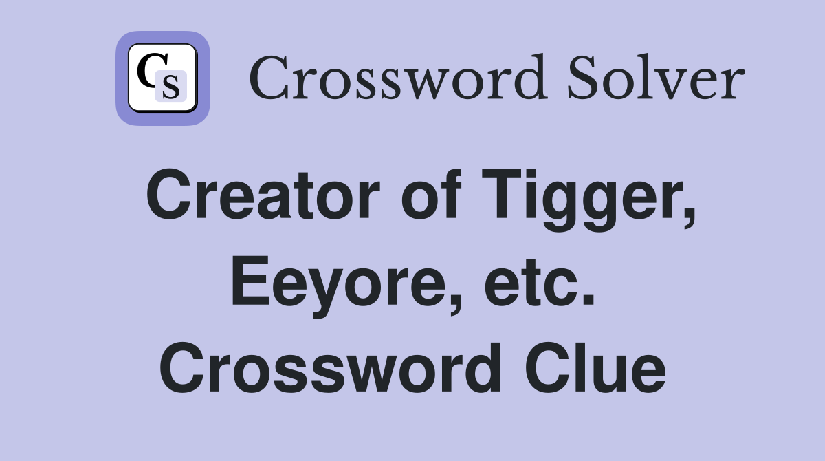 Creator of Tigger, Eeyore, etc. Crossword Clue