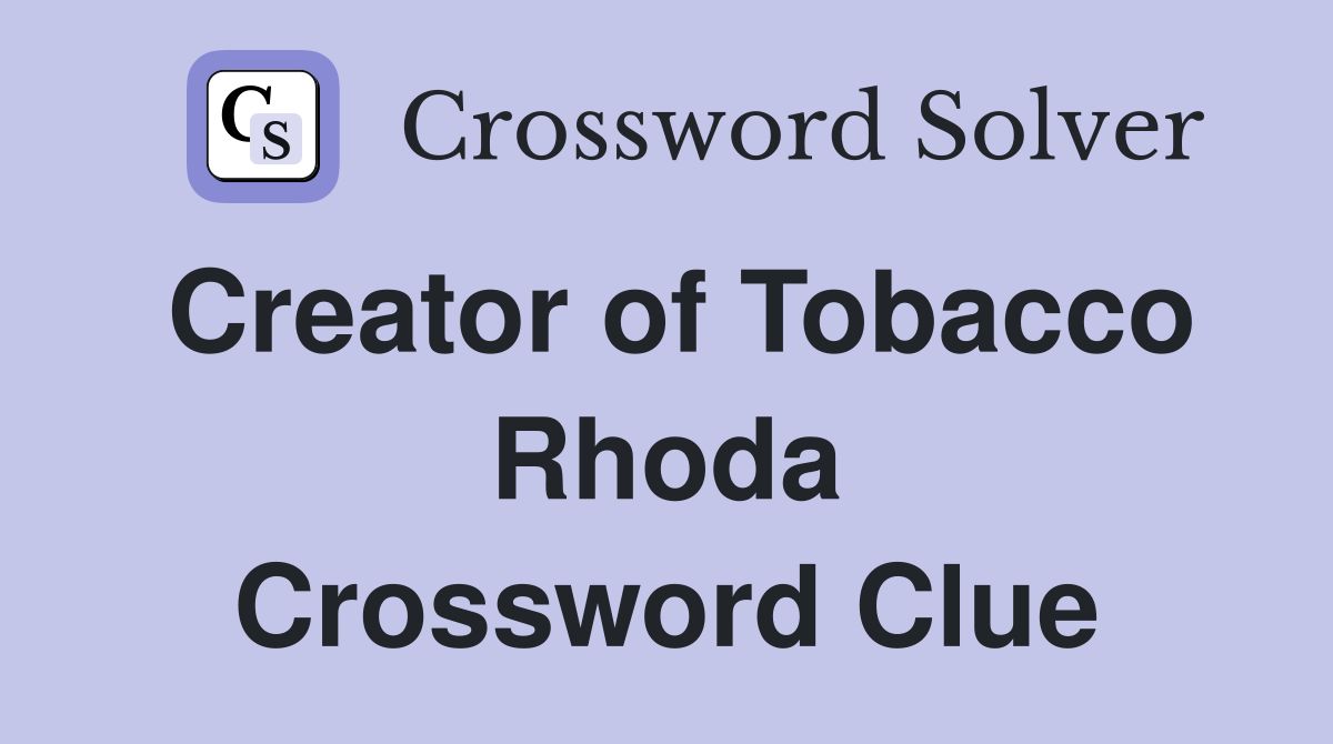 Creator of Tobacco Rhoda Crossword Clue