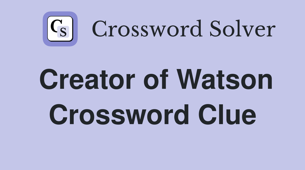 Creator of Watson Crossword Clue