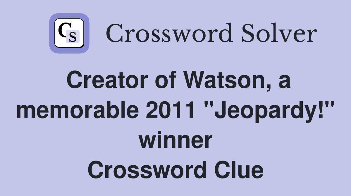 Creator of Watson, a memorable 2011 "Jeopardy!" winner Crossword Clue