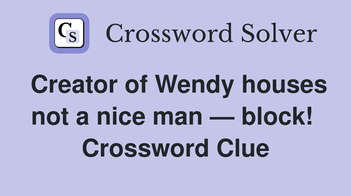 Creator of Wendy houses not a nice man — block!  Crossword Clue