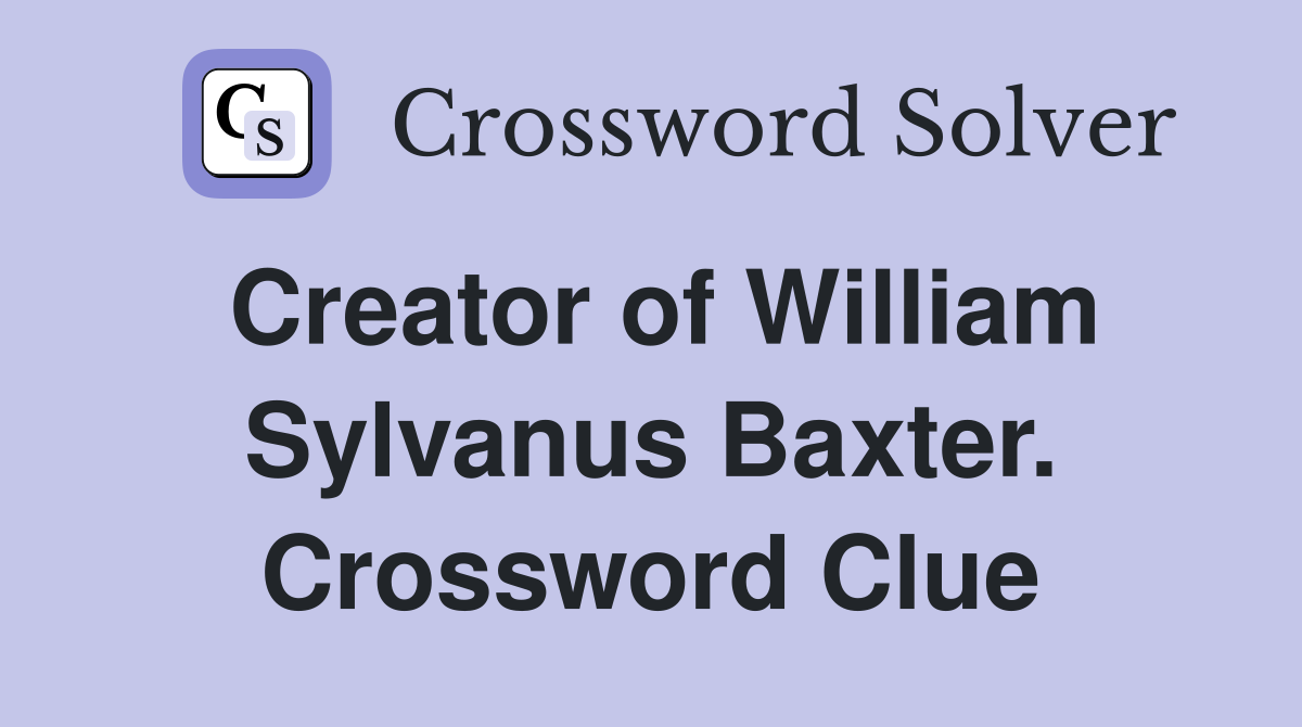 Creator of William Sylvanus Baxter. Crossword Clue