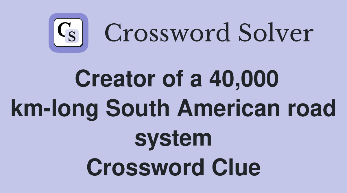 Creator of a 40,000 km-long South American road system Crossword Clue