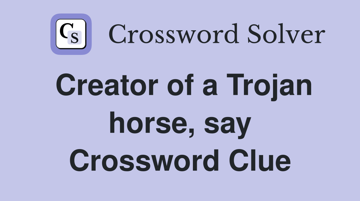 Creator of a Trojan horse, say Crossword Clue