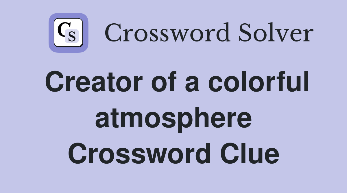 Creator of a colorful atmosphere Crossword Clue