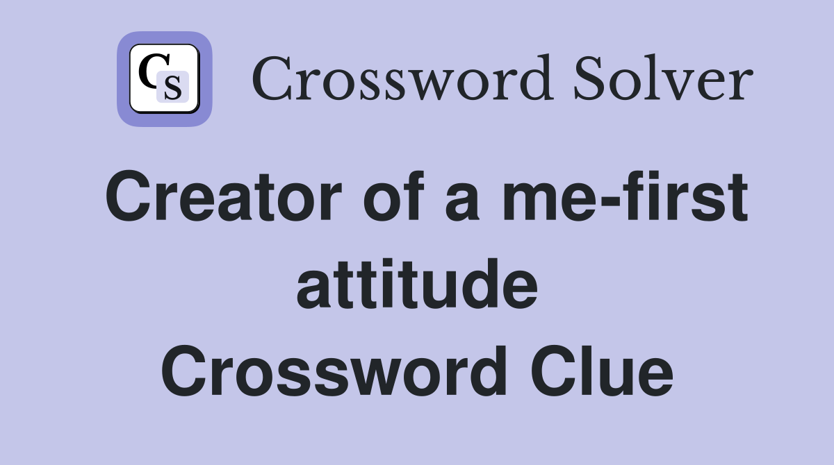 Creator of a me-first attitude Crossword Clue