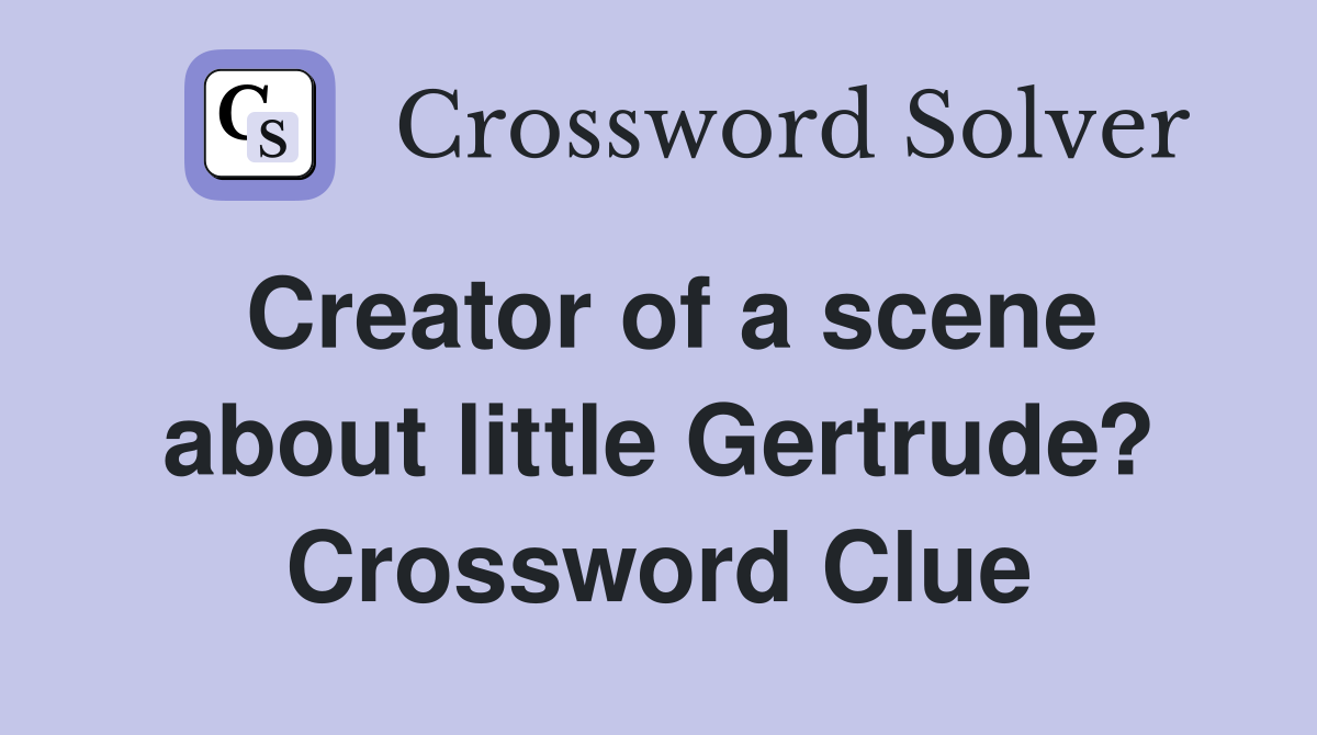 Creator of a scene about little Gertrude? Crossword Clue