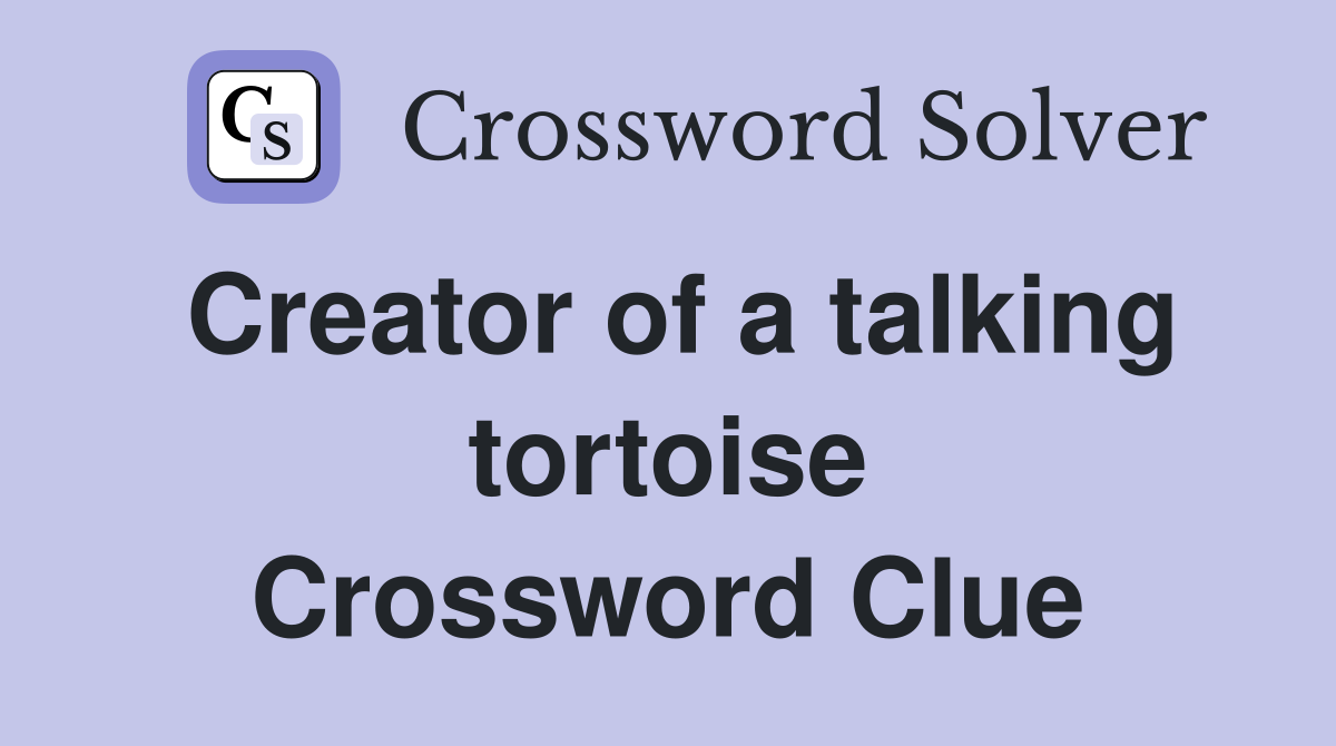 Creator of a talking tortoise Crossword Clue