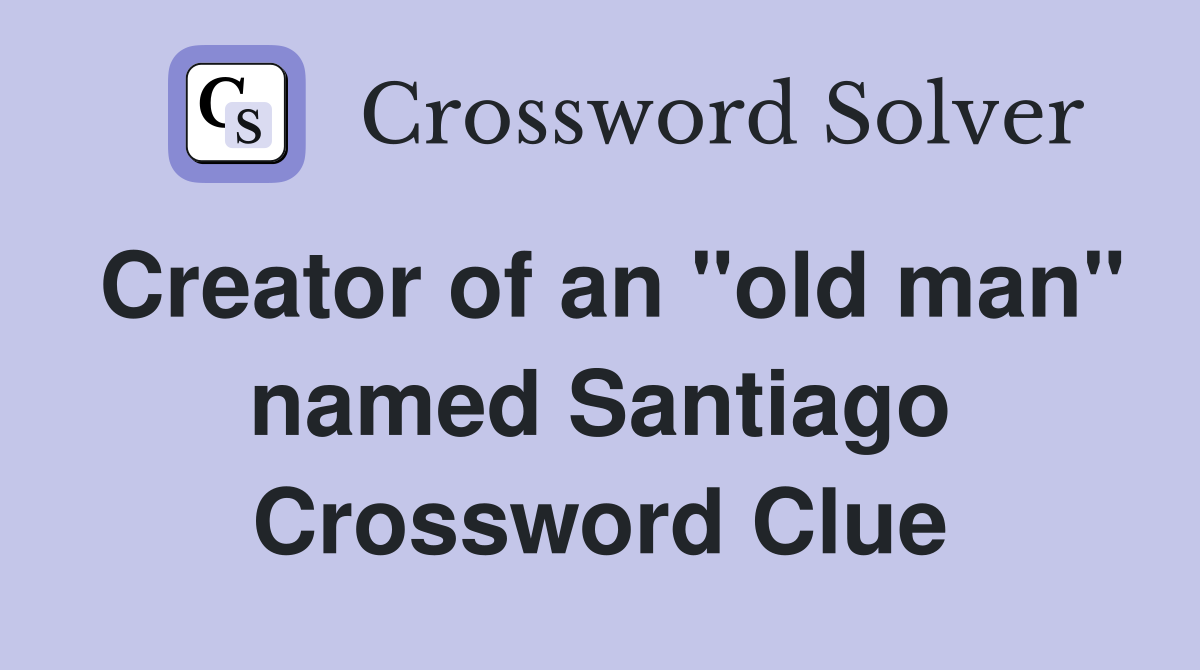 Creator of an "old man" named Santiago Crossword Clue