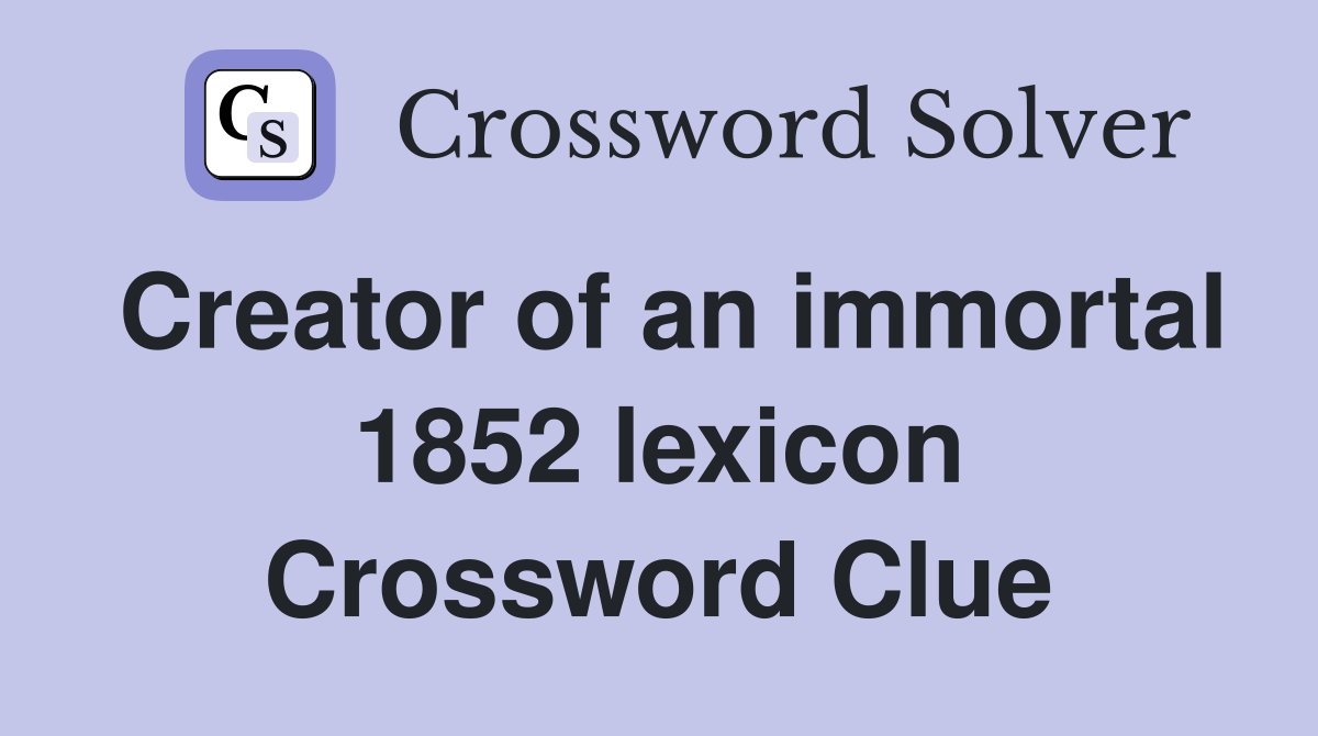 Creator of an immortal 1852 lexicon Crossword Clue