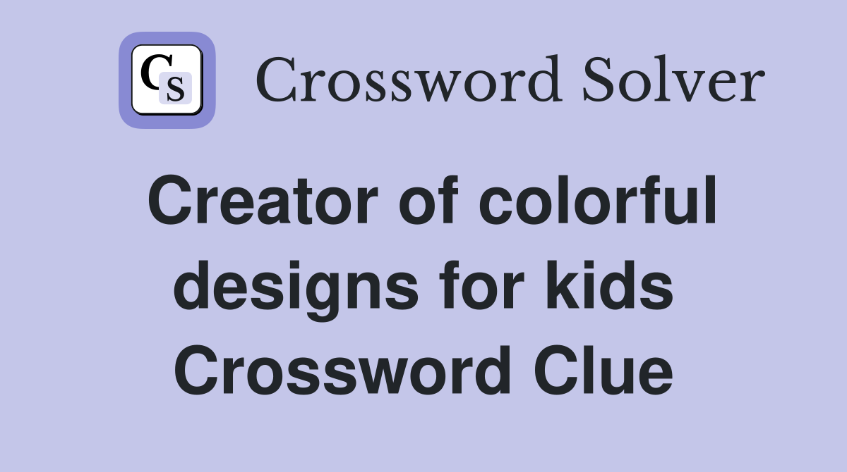 Creator of colorful designs for kids Crossword Clue