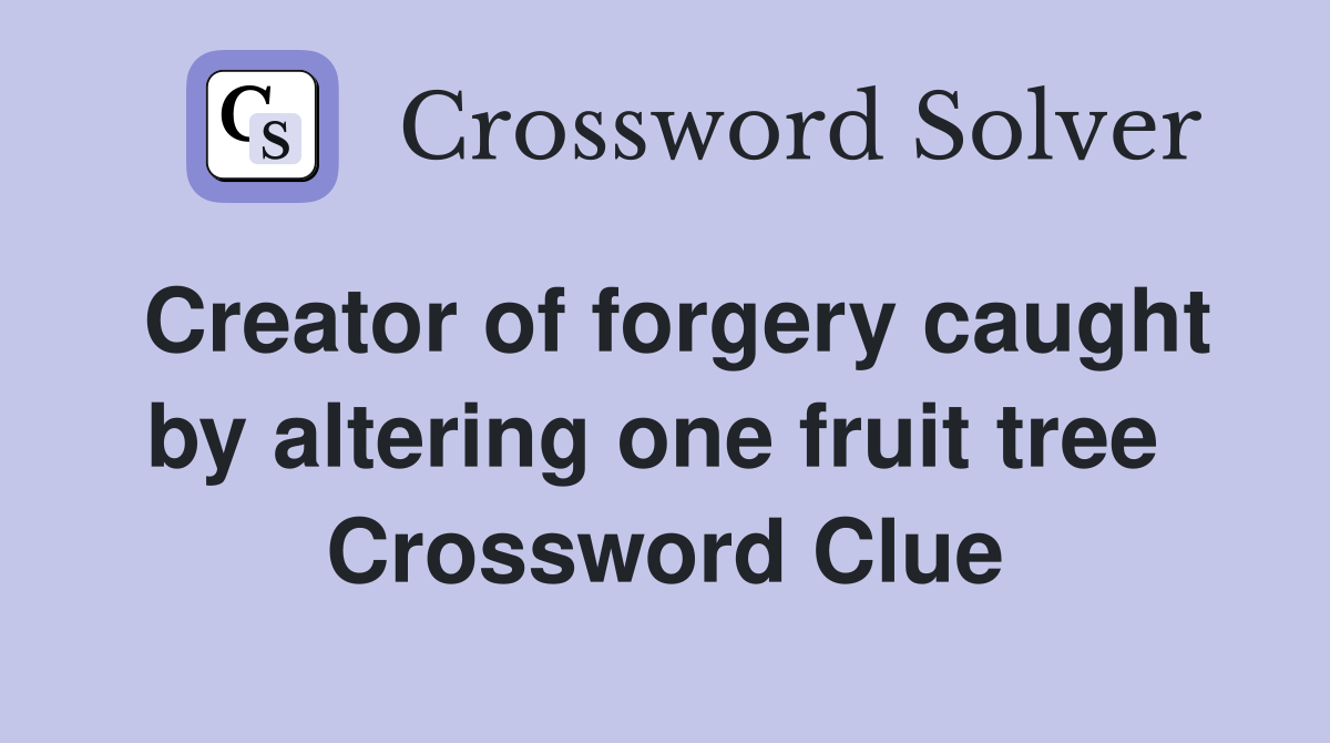 Creator of forgery caught by altering one fruit tree  Crossword Clue