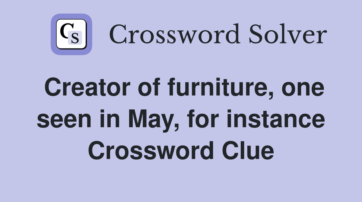 Creator of furniture, one seen in May, for instance Crossword Clue