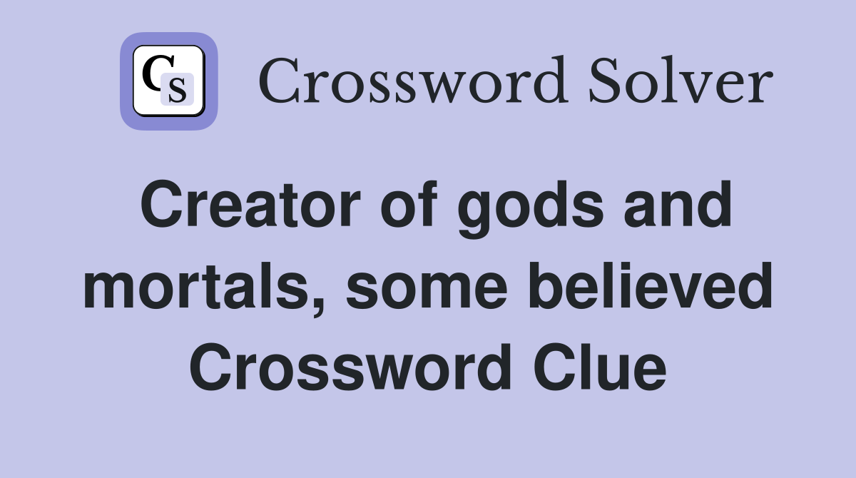 Creator of gods and mortals, some believed Crossword Clue