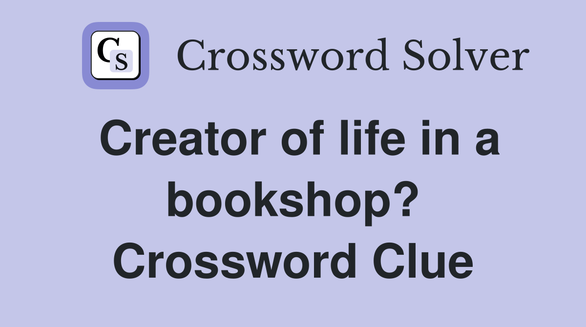 Creator of life in a bookshop? Crossword Clue