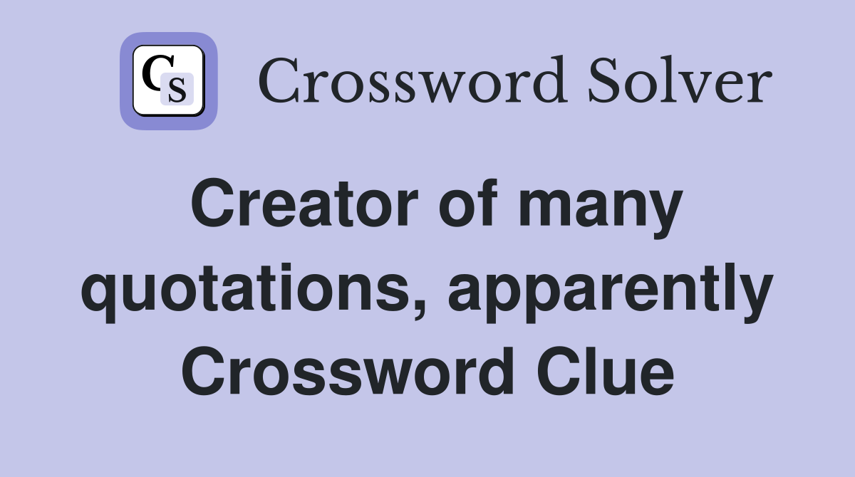 Creator of many quotations, apparently Crossword Clue