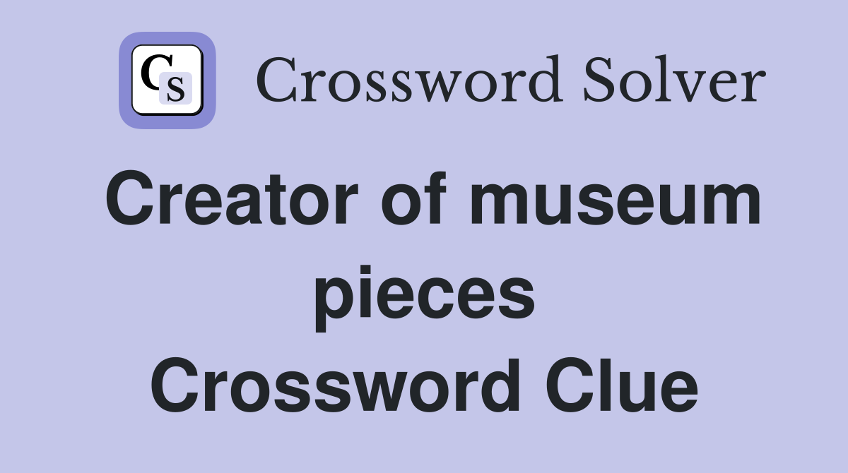 Creator of museum pieces Crossword Clue