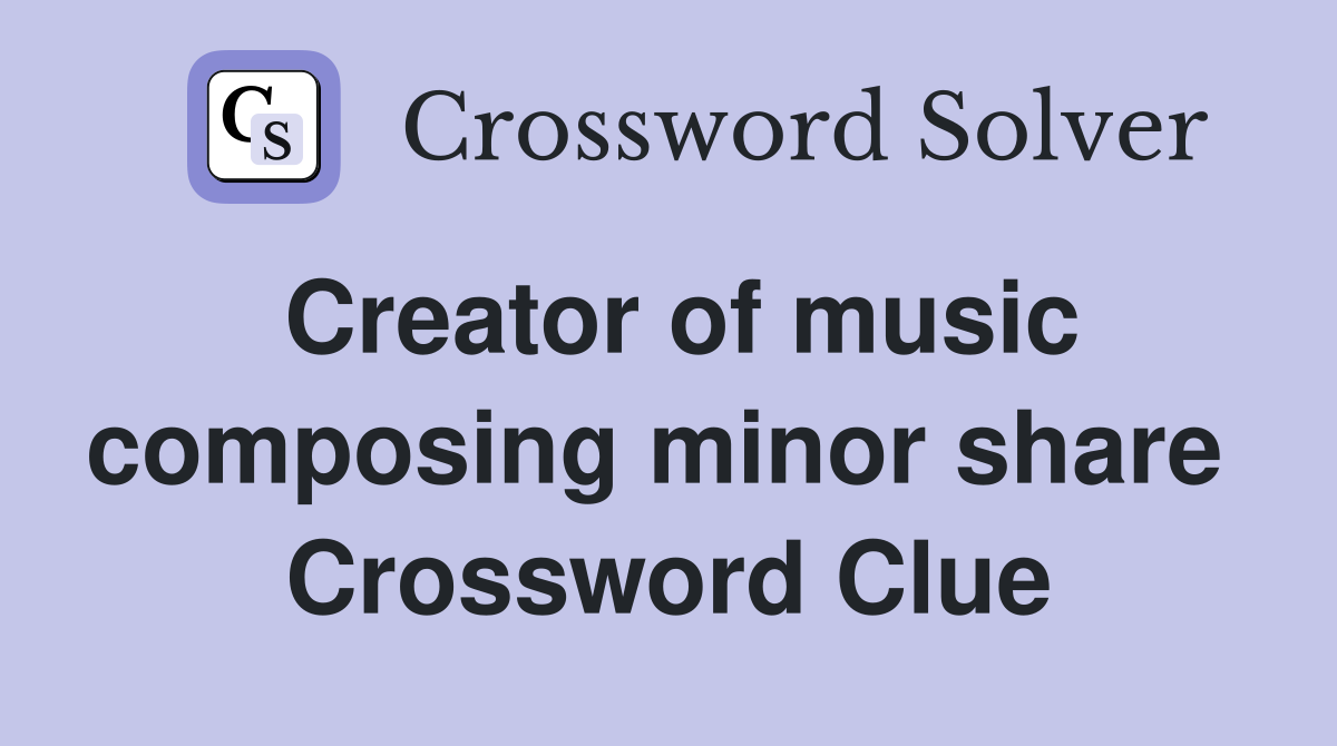 Creator of music composing minor share  Crossword Clue