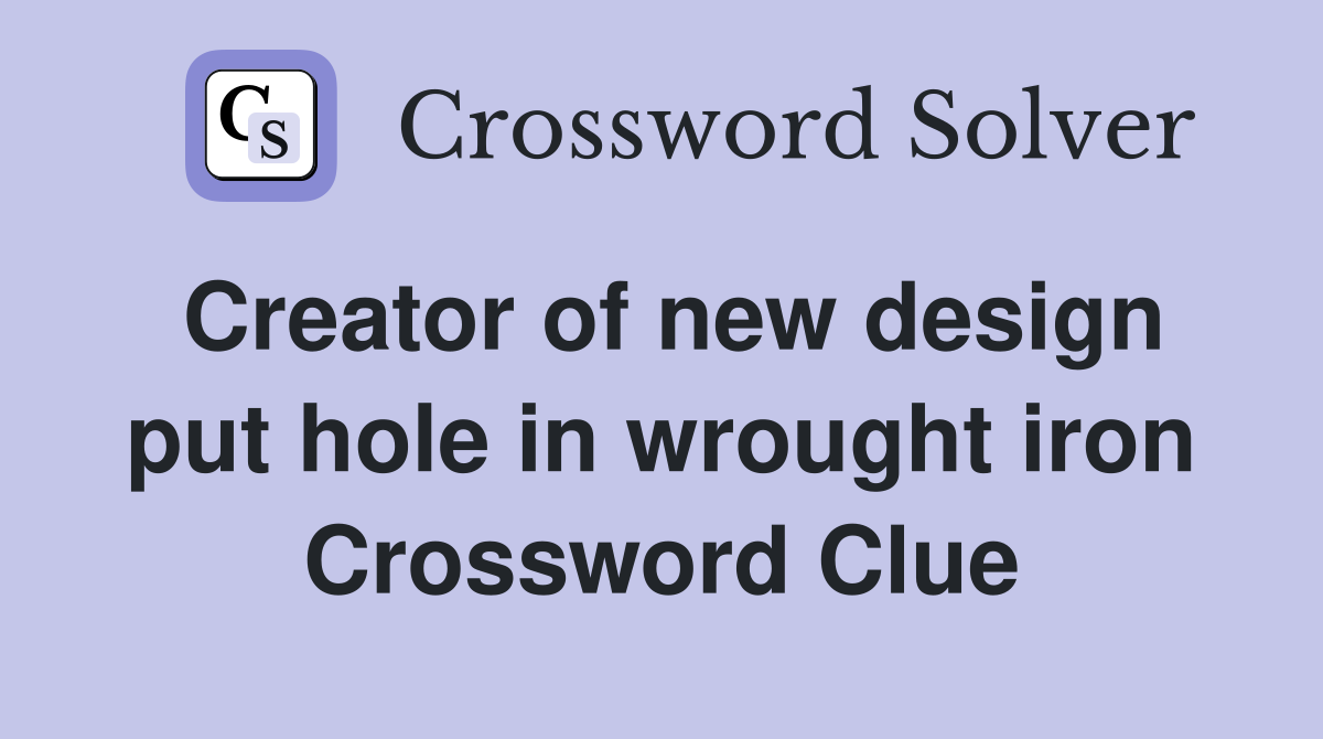 Creator of new design put hole in wrought iron Crossword Clue