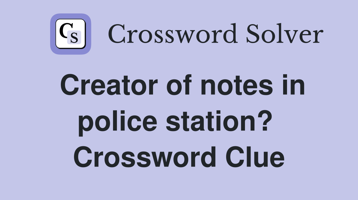 Creator of notes in police station?  Crossword Clue