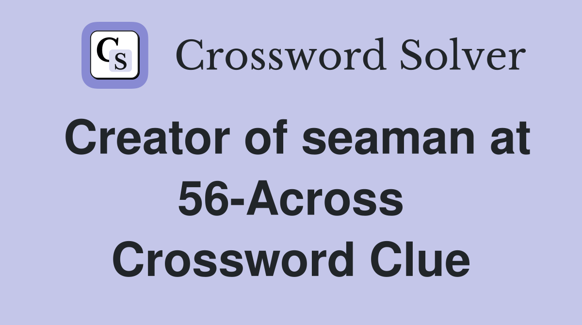 Creator of seaman at 56-Across Crossword Clue