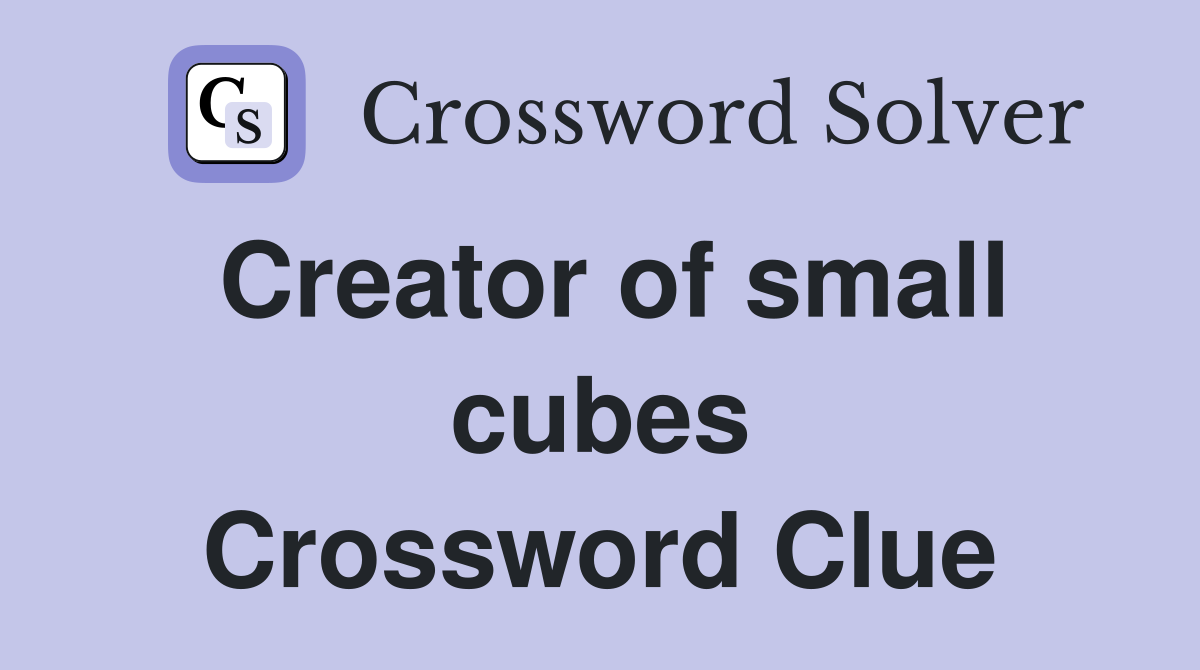Creator of small cubes Crossword Clue