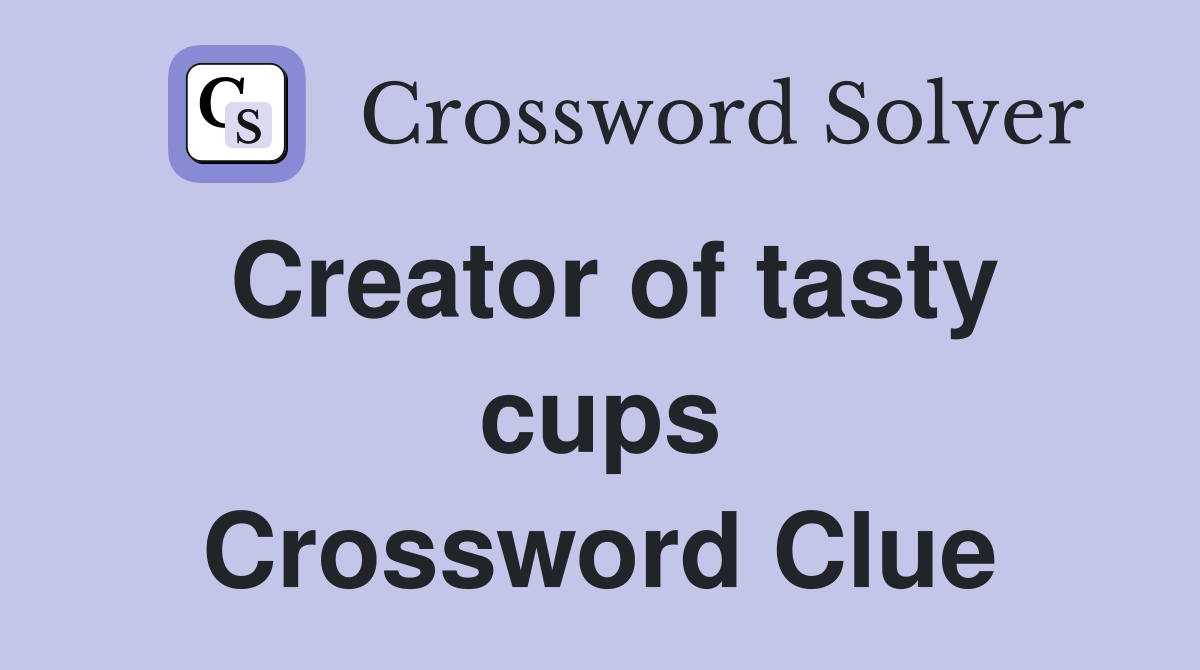 Creator of tasty cups Crossword Clue