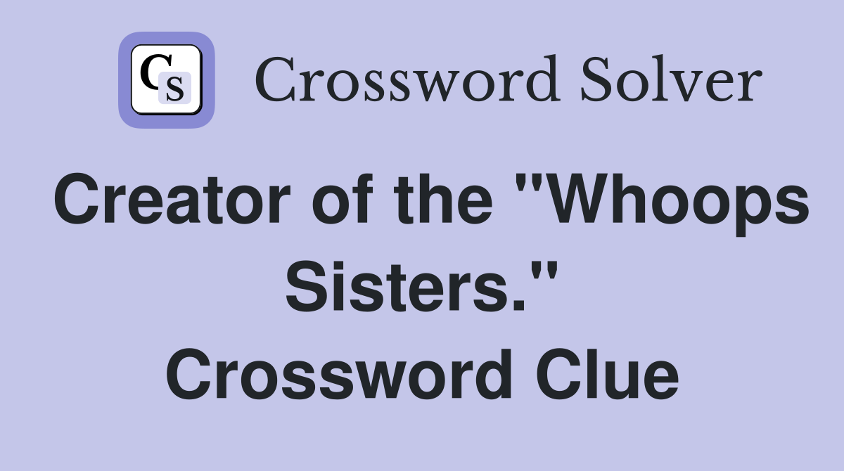 Creator of the "Whoops Sisters." Crossword Clue