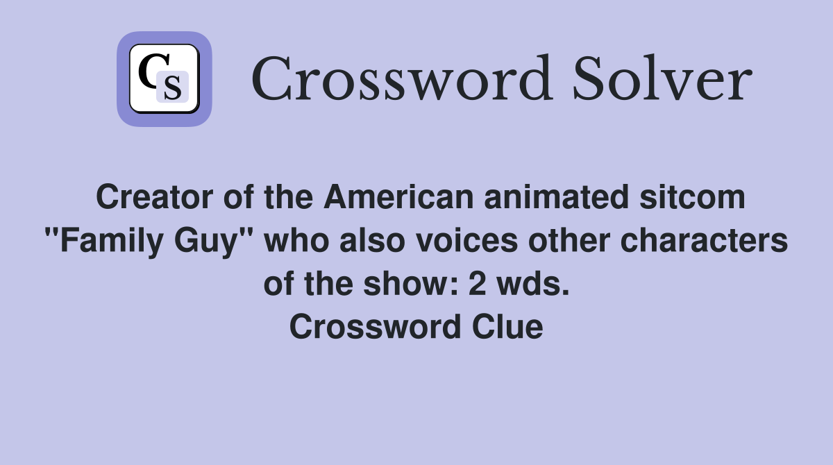 Creator of the American animated sitcom "Family Guy" who also voices other characters of the show: 2 wds. Crossword Clue