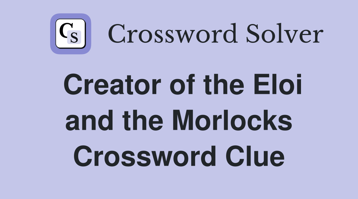 Creator of the Eloi and the Morlocks Crossword Clue