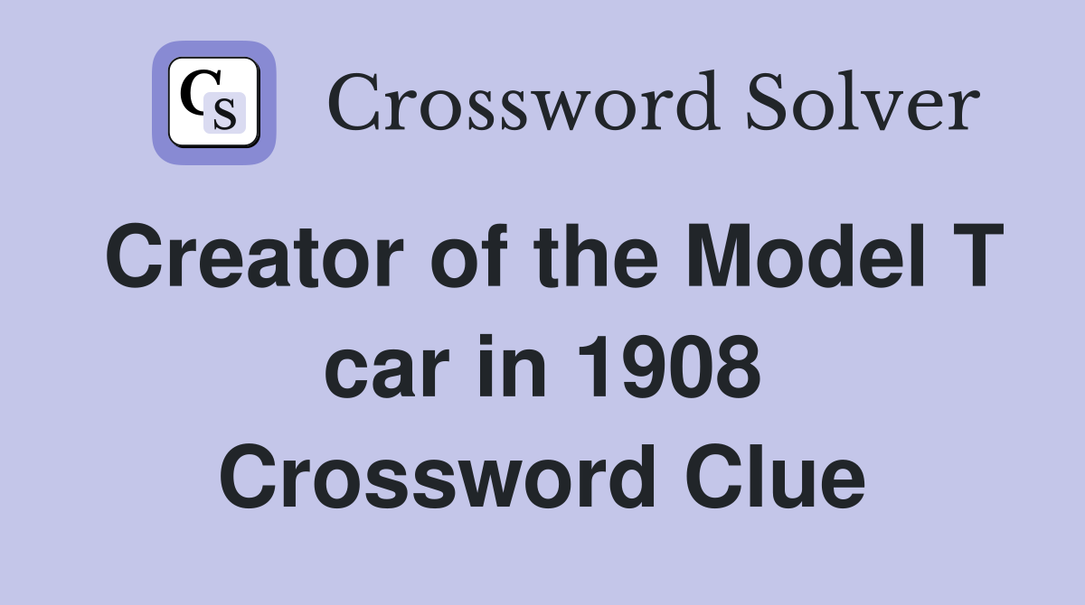 Creator of the Model T car in 1908 Crossword Clue