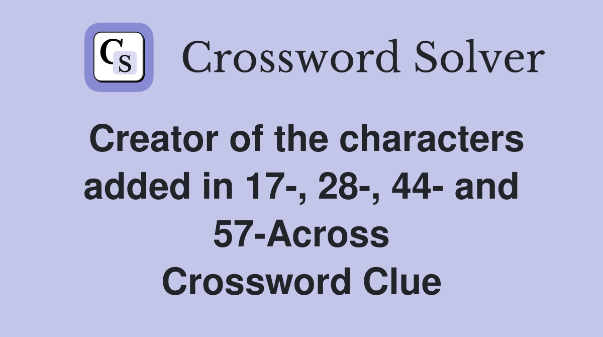 Creator of the characters added in 17-, 28-, 44- and 57-Across Crossword Clue