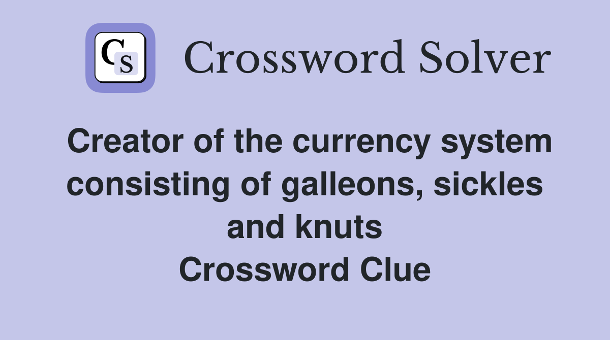 Creator of the currency system consisting of galleons, sickles and knuts Crossword Clue