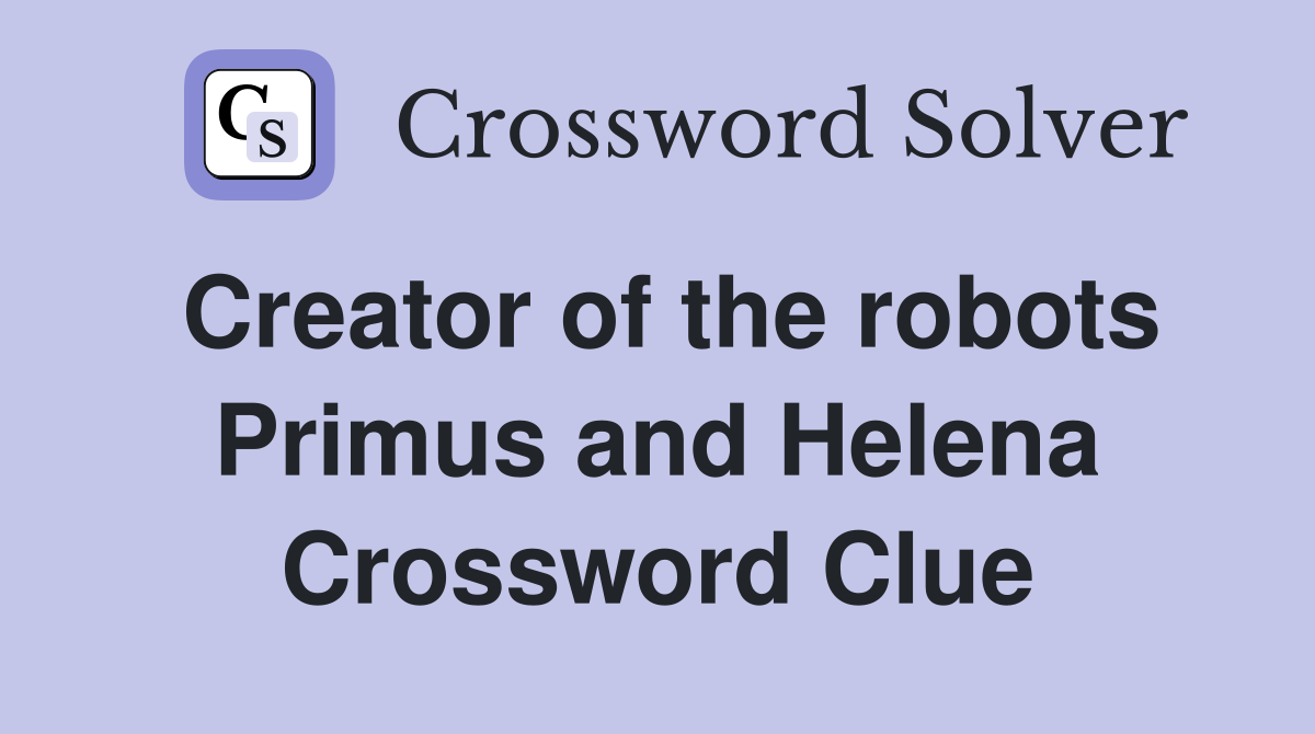 Creator of the robots Primus and Helena Crossword Clue