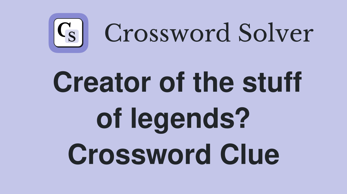 Creator of the stuff of legends? Crossword Clue