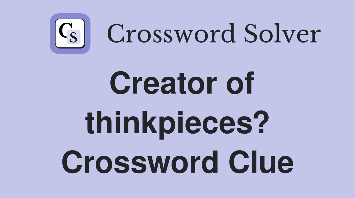 Creator of thinkpieces? Crossword Clue