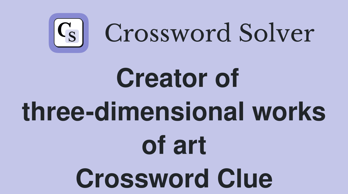 Creator of three-dimensional works of art Crossword Clue