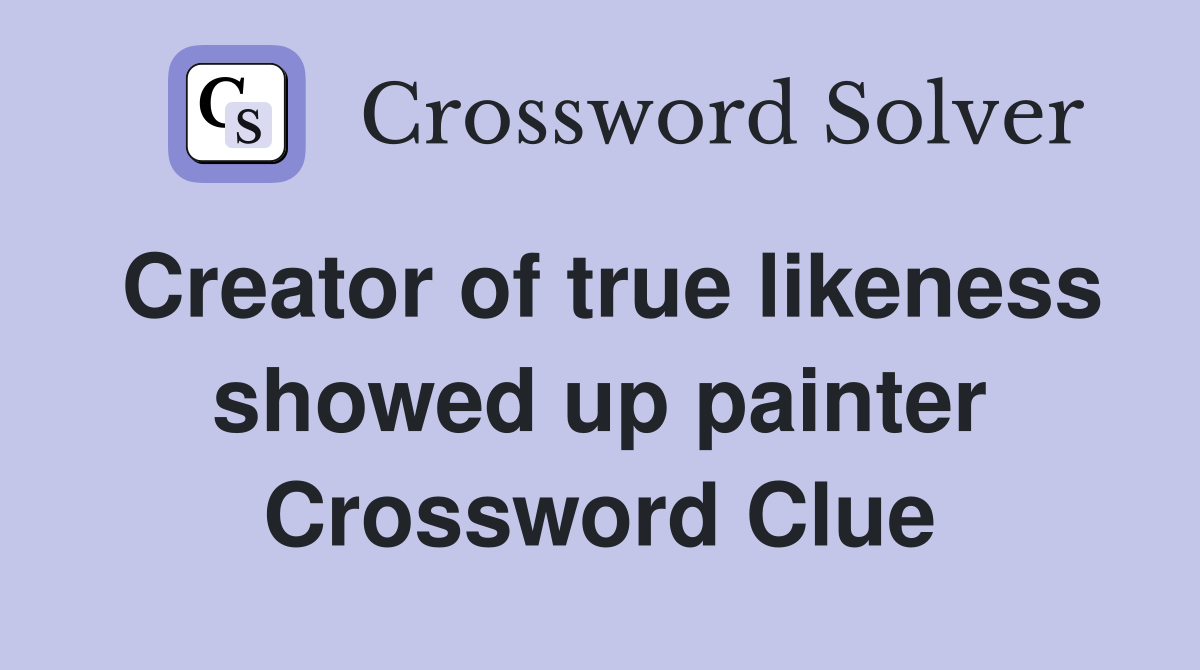 Creator of true likeness showed up painter Crossword Clue