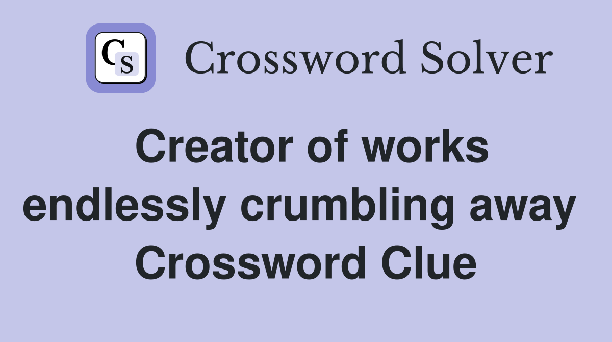 Creator of works endlessly crumbling away  Crossword Clue