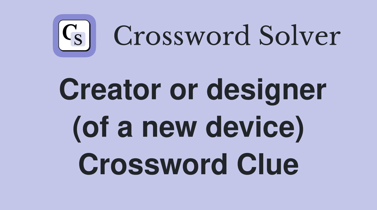 Creator or designer (of a new device) Crossword Clue